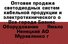 Оптовая продажа светодиодных систем, кабельной продукции и электротехнического о - Все города Бизнес » Оборудование   . Ямало-Ненецкий АО,Муравленко г.